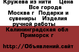 Кружева из нити  › Цена ­ 200 - Все города, Москва г. Подарки и сувениры » Изделия ручной работы   . Калининградская обл.,Приморск г.